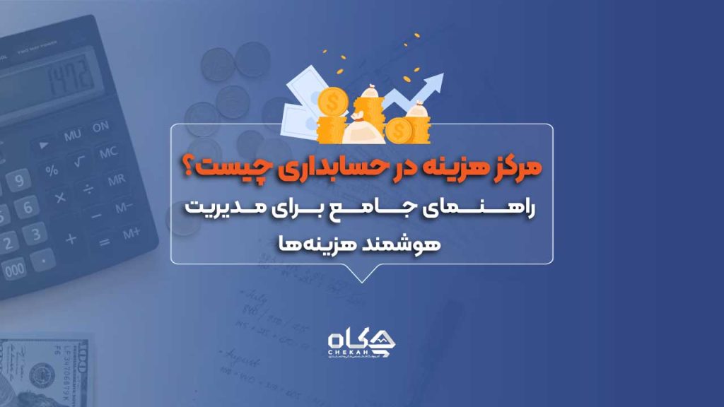 مرکز هزینه در حسابداری چیست؟ راهنمای جامع برای مدیریت هوشمند هزینه‌ها