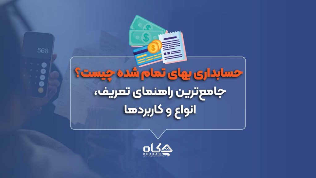حسابداری بهای تمام شده چیست؟ جامع‌ترین راهنمای تعریف، انواع و کاربردها