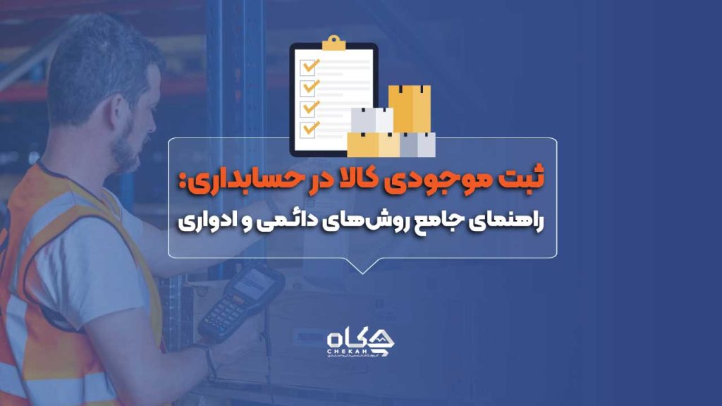 ثبت موجودی کالا در حسابداری: راهنمای جامع روش‌های دائمی و ادواری
