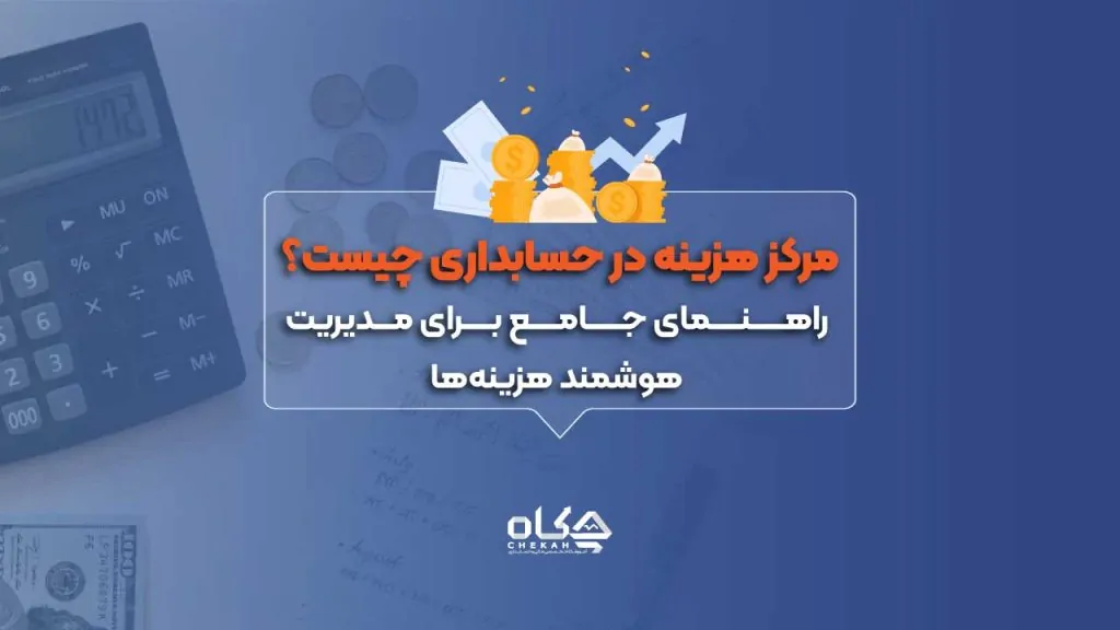 مرکز هزینه در حسابداری چیست؟ راهنمای جامع برای مدیریت هوشمند هزینه‌ها