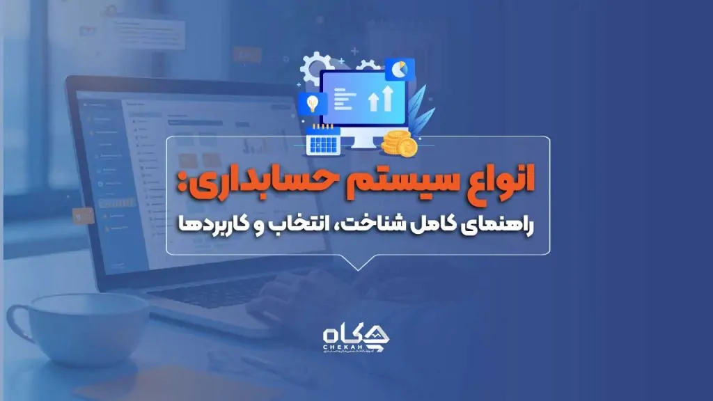 انواع سیستم حسابداری: راهنمای کامل شناخت، انتخاب و کاربردها